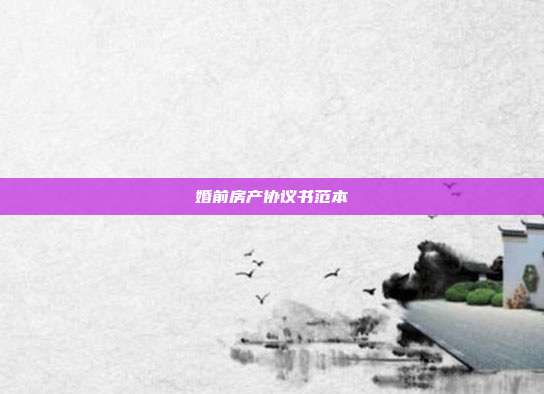 婚前房產協議書范本