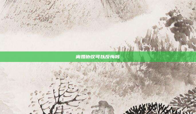 離婚協議可以反悔嗎