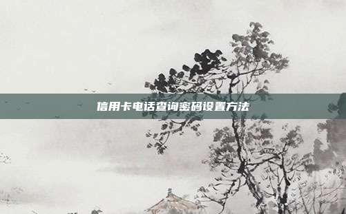 信用卡電話查詢密碼設置方法