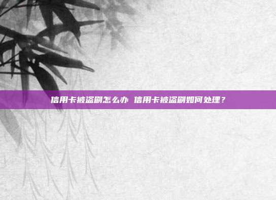 信用卡被盜刷怎么辦 信用卡被盜刷如何處理？