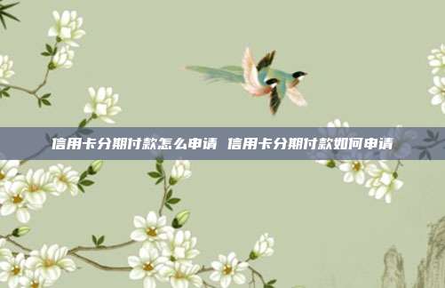 信用卡分期付款怎么申請 信用卡分期付款如何申請