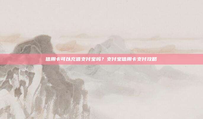 信用卡可以充值支付寶嗎？支付寶信用卡支付攻略