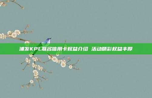 浦發KPL聯名信用卡權益介紹 活動精彩權益豐厚