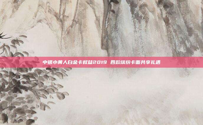 中銀小黃人白金卡權益2019 四款繽紛卡面共享禮遇