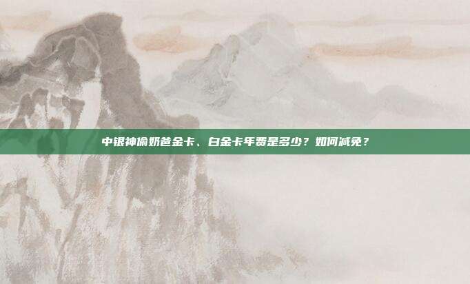 中銀神偷奶爸金卡、白金卡年費是多少？如何減免？