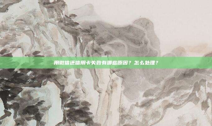 用微信還信用卡失敗有哪些原因?怎么處理?