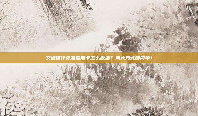 交通銀行標準信用卡怎么激活?兩大方式都簡單!