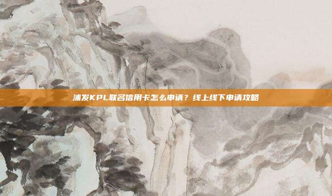 浦發KPL聯名信用卡怎么申請?線上線下申請攻略
