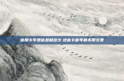 信用卡年費信息知多少　這些卡首年都不用交費