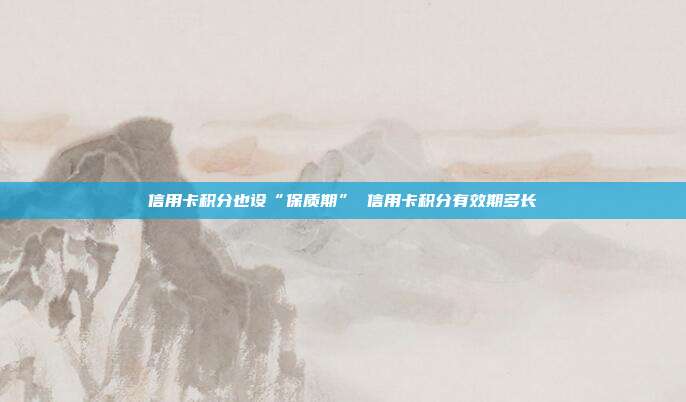 信用卡積分也設“保質(zhì)期” 信用卡積分有效期多長
