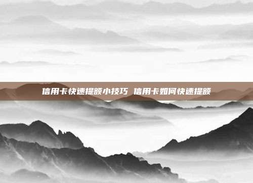 信用卡快速提額小技巧 信用卡如何快速提額