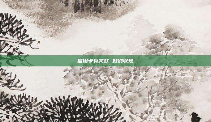 信用卡有欠款 好別取現
