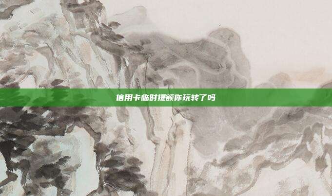 信用卡臨時提額你玩轉了嗎