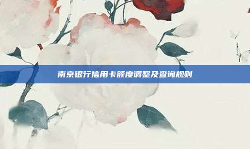 南京銀行信用卡額度調整及查詢規則