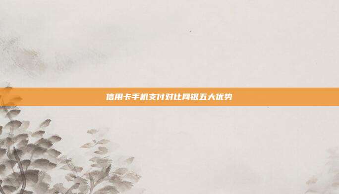 信用卡手機(jī)支付對(duì)比網(wǎng)銀五大優(yōu)勢(shì)