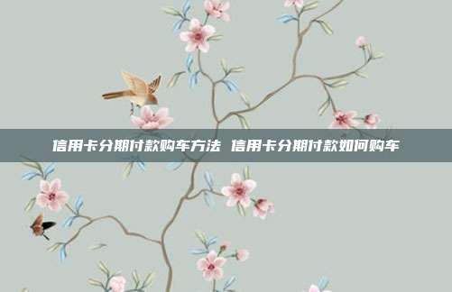 信用卡分期付款購車方法 信用卡分期付款如何購車