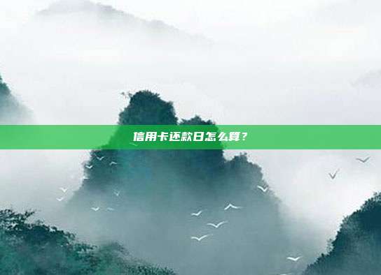 信用卡還款日怎么算?