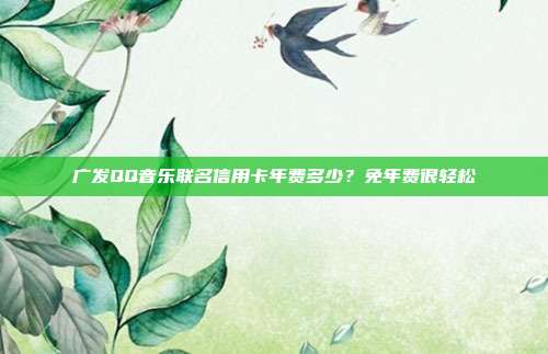 廣發(fā)QQ音樂聯(lián)名信用卡年費(fèi)多少?免年費(fèi)很輕松