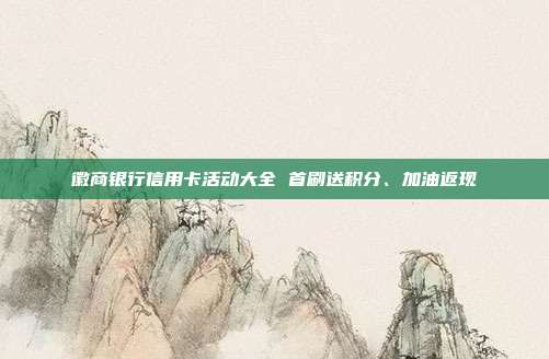 徽商銀行信用卡活動(dòng)大全 首刷送積分、加油返現(xiàn)