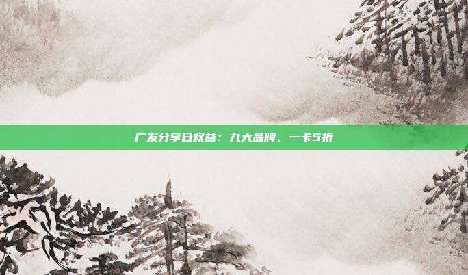 廣發(fā)分享日權(quán)益：九大品牌，一卡5折