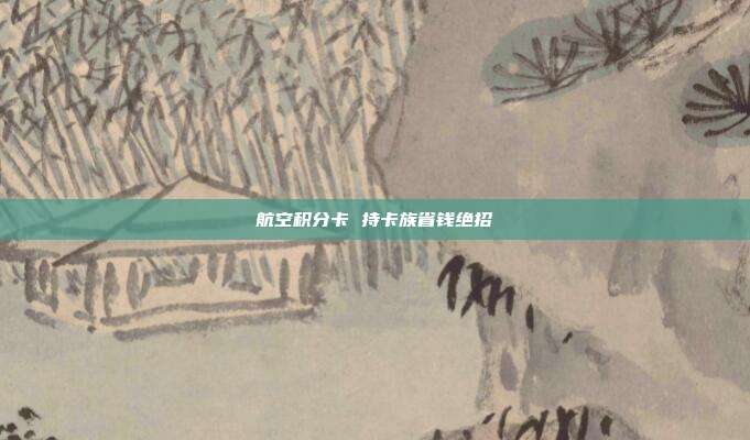 航空積分卡 持卡族省錢絕招
