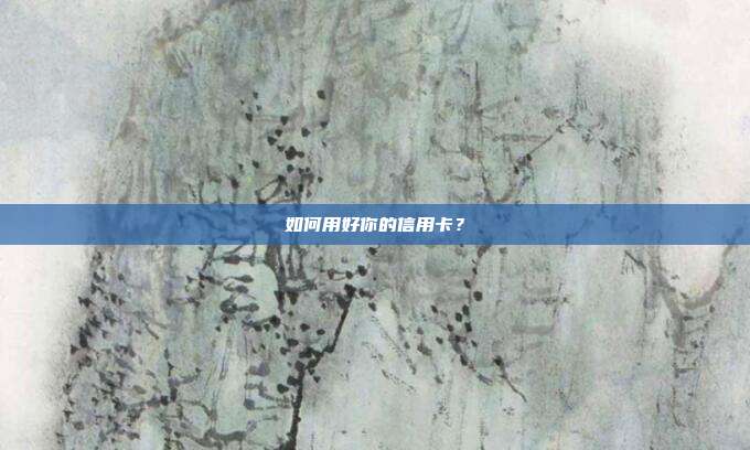 如何用好你的信用卡？