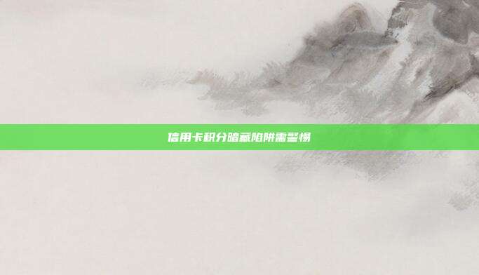 信用卡積分暗藏陷阱需警惕