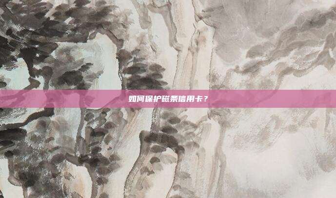 如何保護磁條信用卡？