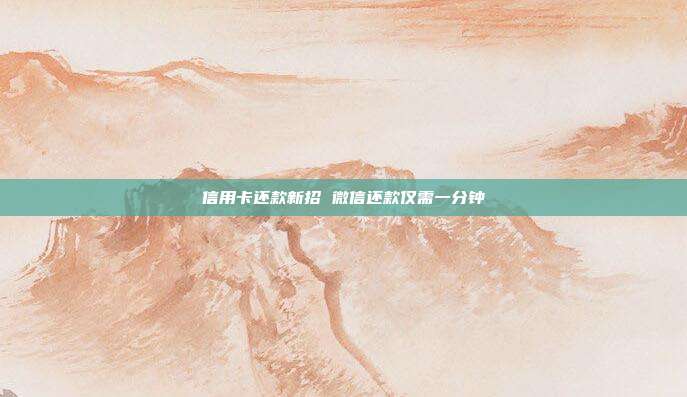 信用卡還款新招 微信還款僅需一分鐘