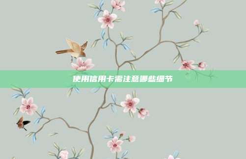 使用信用卡需注意哪些細節