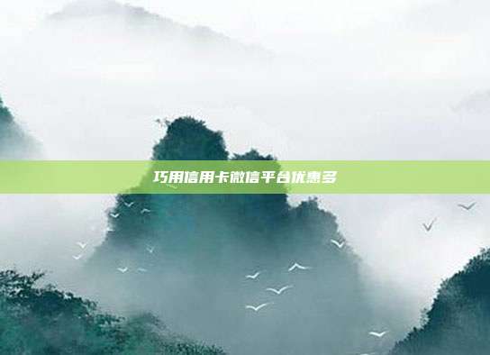 巧用信用卡微信平臺優惠多