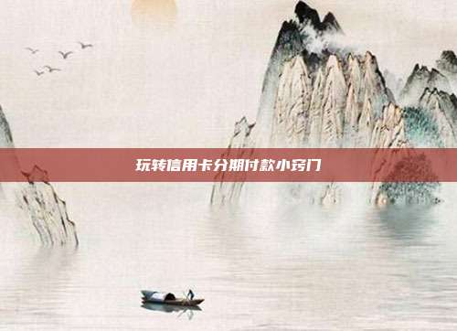 玩轉信用卡分期付款小竅門