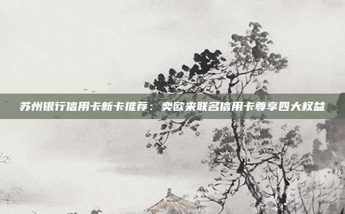 蘇州銀行信用卡新卡推薦:奕歐來聯名信用卡尊享四大權益