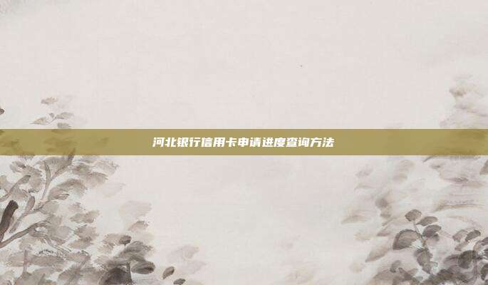 河北銀行信用卡申請(qǐng)進(jìn)度查詢方法