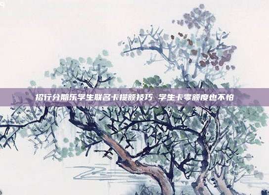 招行分期樂學生聯名卡提額技巧 學生卡零額度也不怕
