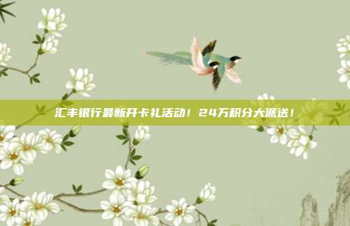 匯豐銀行最新開卡禮活動！24萬積分大派送！
