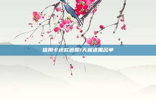 信用卡還款逾期1天就進(jìn)黑名單