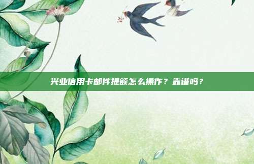 興業信用卡郵件提額怎么操作？靠譜嗎？