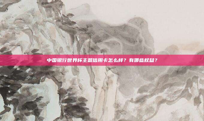 中國銀行世界杯主題信用卡怎么樣？有哪些權益？