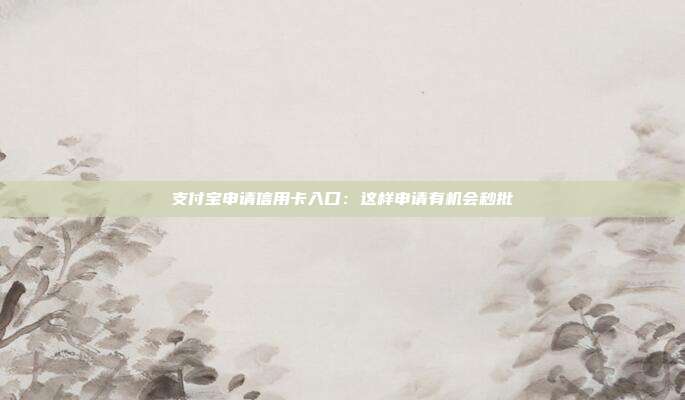 支付寶申請信用卡入口：這樣申請有機(jī)會(huì)秒批