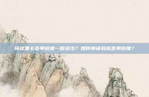 環(huán)球黑卡簽單額度一般多少？如何申請到高簽單額度？