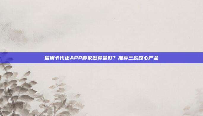 信用卡代還APP哪家做得最好？推薦三款良心產品