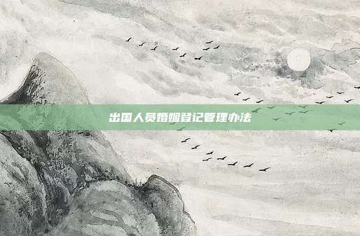 出國人員婚姻登記管理辦法