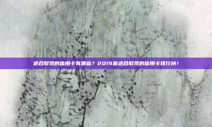 適合取現的信用卡有哪些？2019最適合取現的信用卡排行榜！
