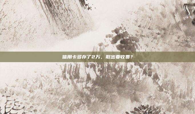 信用卡多存了2萬，取出要收費？
