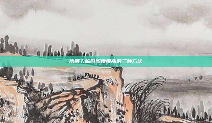 信用卡臨時額度提高的三種方法