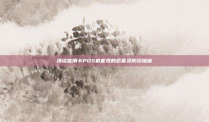 淺談信用卡POS機(jī)套現(xiàn)的危害及防控措施