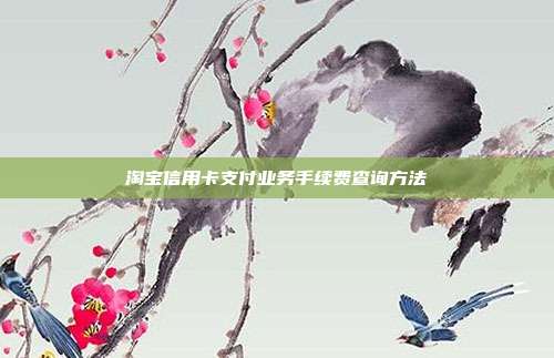 淘寶信用卡支付業務手續費查詢方法