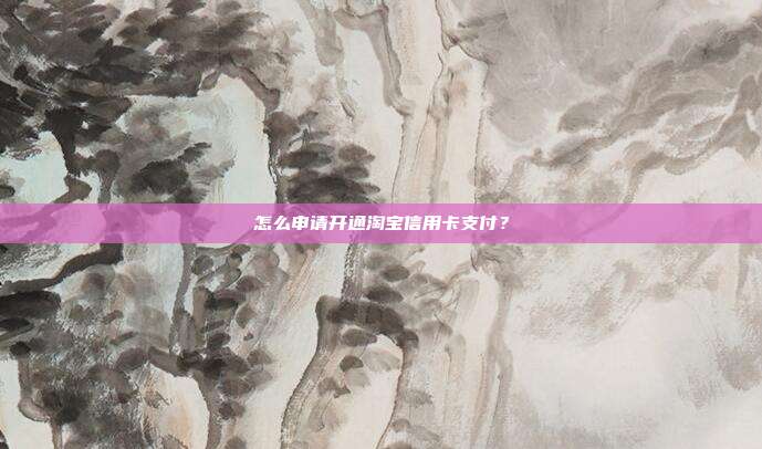 怎么申請開通淘寶信用卡支付？