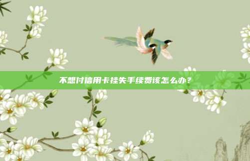 不想付信用卡掛失手續費該怎么辦？